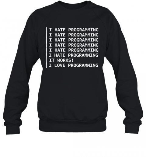 I Hate Programming It Works I Love Programming T-Shirt Unisex Sweatshirt