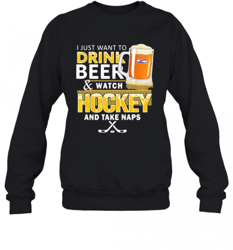 I Just Want To Drink Beer And Watch Hockey And Take Naps T-Shirt Unisex Sweatshirt