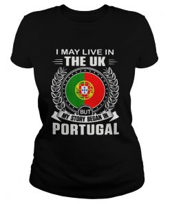 I May Live In The UK But My Story Began In Portugal Flag  Classic Ladies