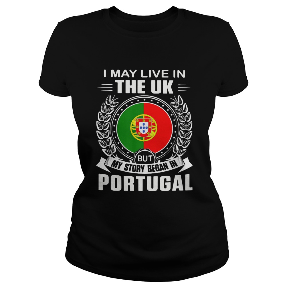 I May Live In The UK But My Story Began In Portugal Flag Classic Ladies