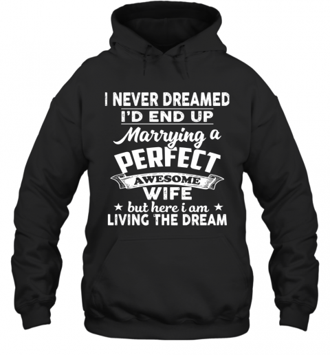 I Never Dreamed I'd End Up Marrying A Perfect Awesome Wife But Here I Am Living The Dream T-Shirt Unisex Hoodie