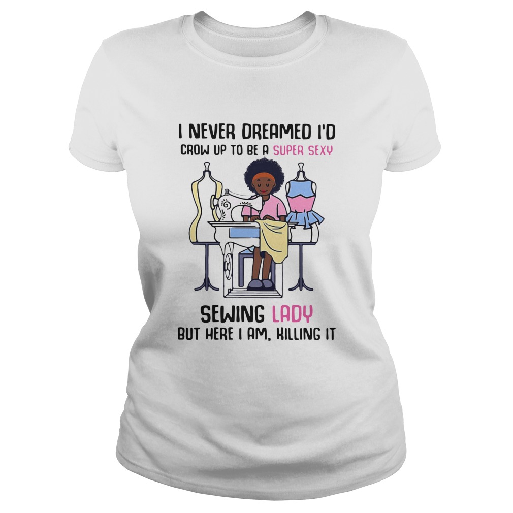 I Never Dreamed Id Crow Up To Be A Super Sexy Sewing Lady But Here I Am Killing It Classic Ladies