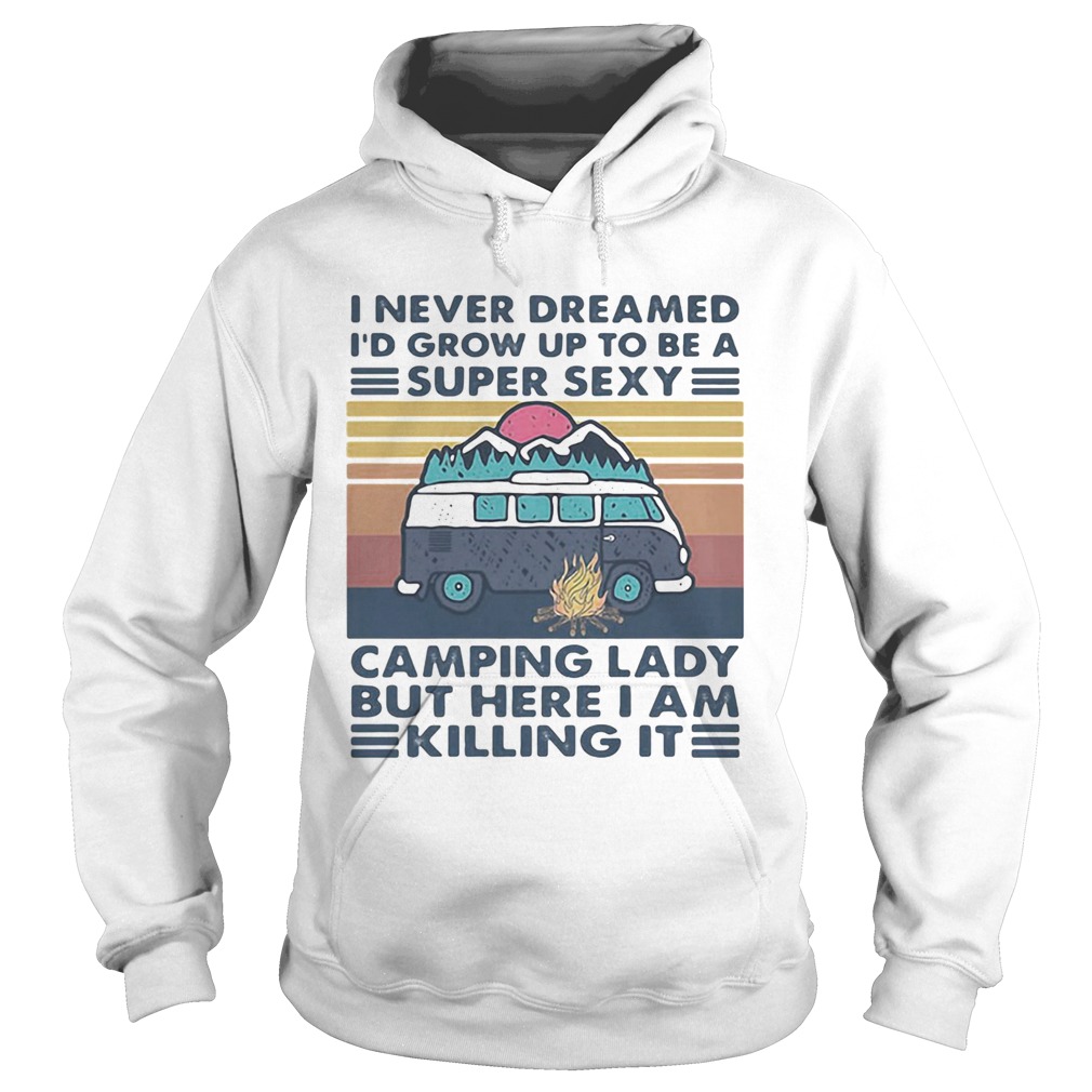 I Never Dreamed Id Grow Up To Be A Super Sexy Camping Lady But Here I Am Killing It Hoodie