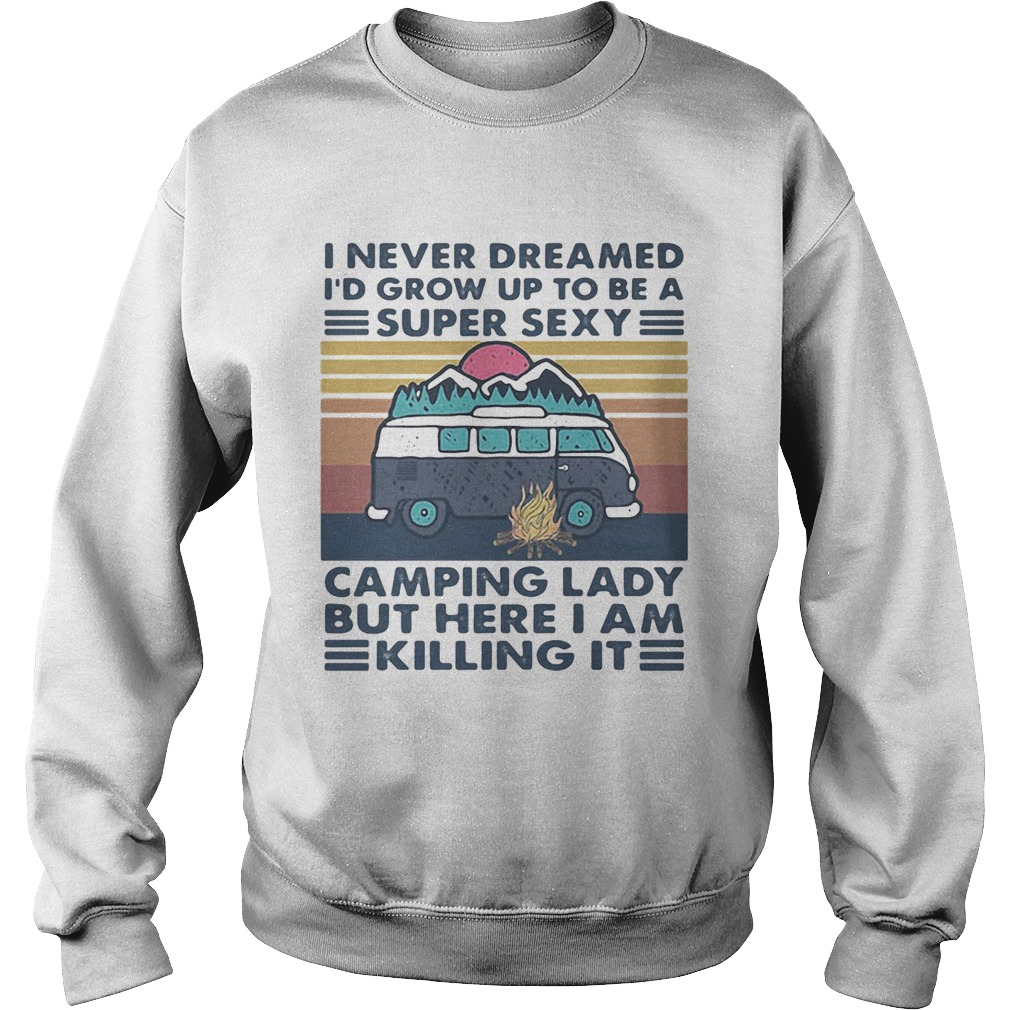 I Never Dreamed Id Grow Up To Be A Super Sexy Camping Lady But Here I Am Killing It Sweatshirt