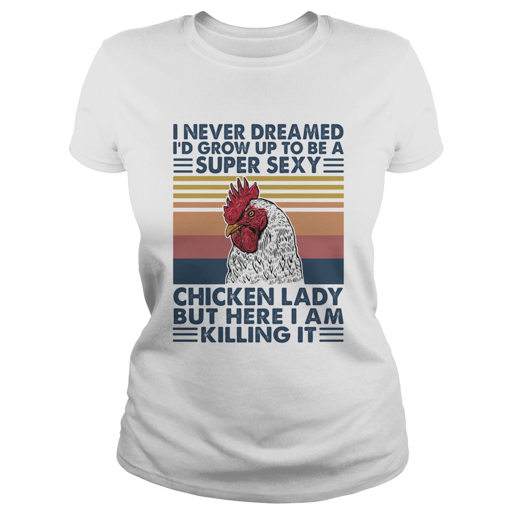I Never Dreamed Id Grow Up To Be A Super Sexy Chicken Lady But Here I Am Killing It Classic Ladies