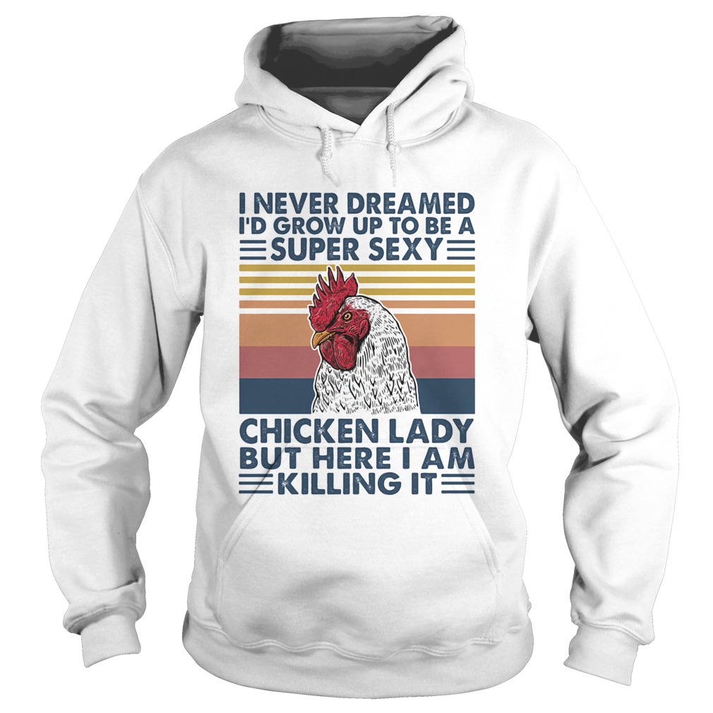 I Never Dreamed Id Grow Up To Be A Super Sexy Chicken Lady But Here I Am Killing It Hoodie