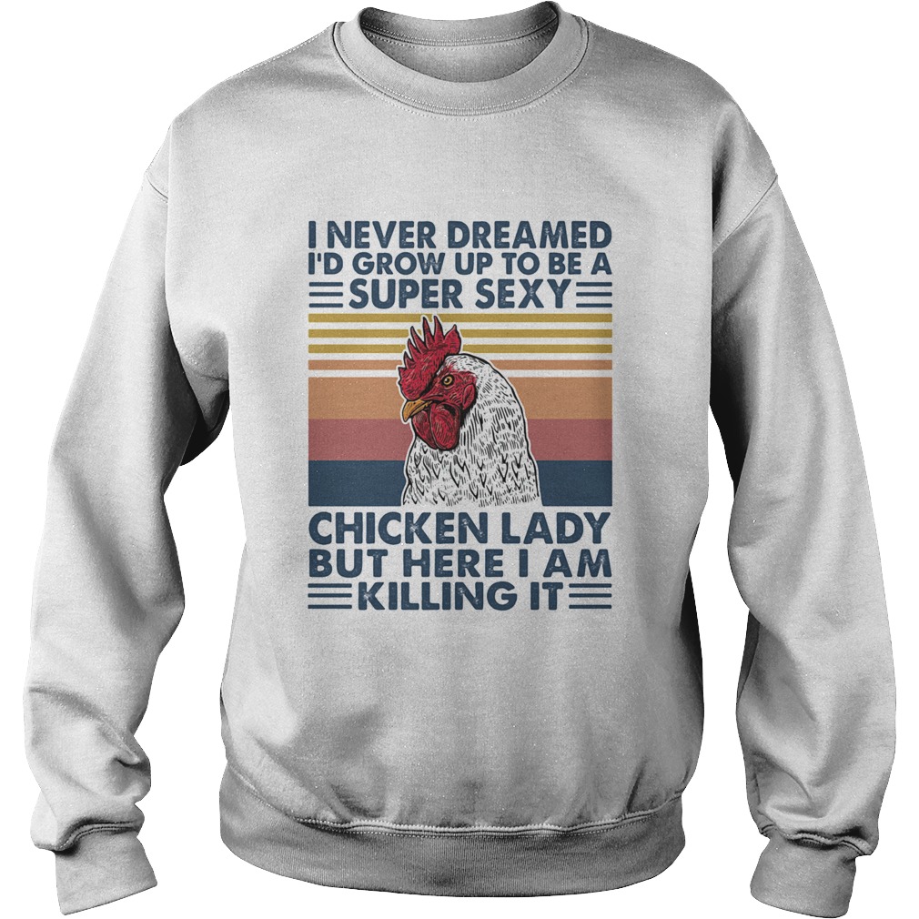 I Never Dreamed Id Grow Up To Be A Super Sexy Chicken Lady But Here I Am Killing It Sweatshirt