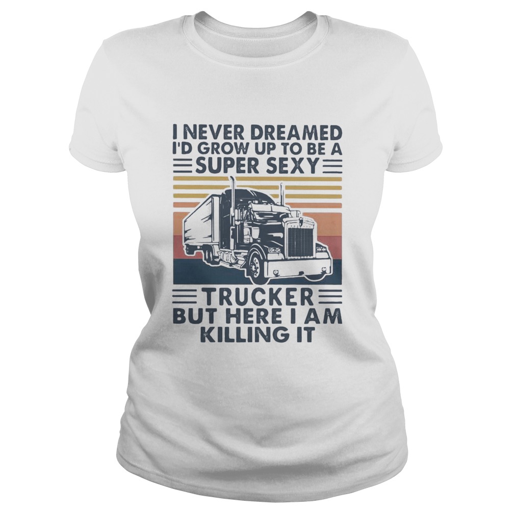 I Never Dreamed Id Grow Up To Be A Super Sexy Trucker But Here I Am Killing It Vintage Retro Classic Ladies