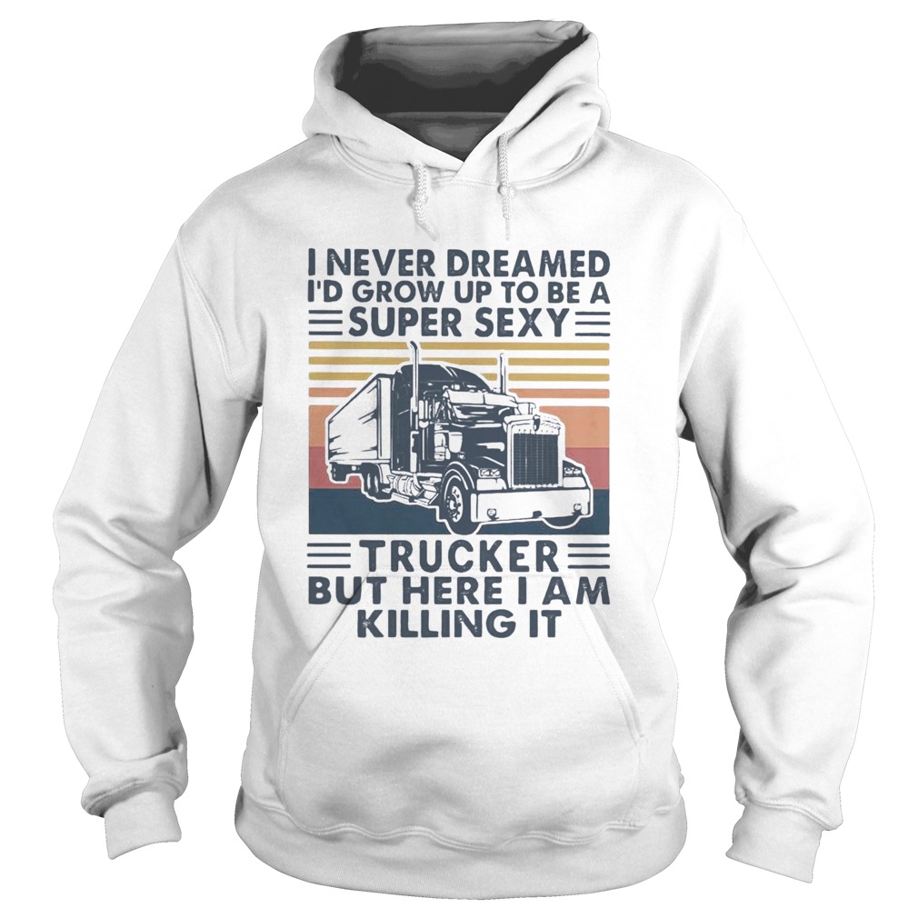 I Never Dreamed Id Grow Up To Be A Super Sexy Trucker But Here I Am Killing It Vintage Retro Hoodie
