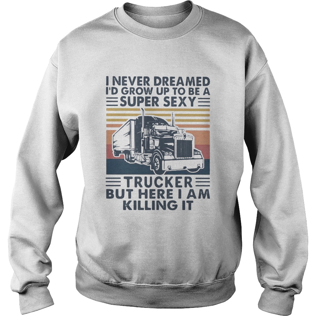 I Never Dreamed Id Grow Up To Be A Super Sexy Trucker But Here I Am Killing It Vintage Retro Sweatshirt