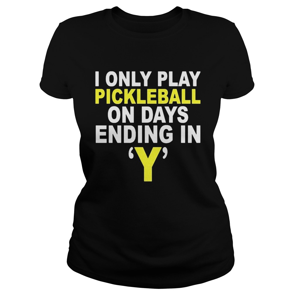 I Only Play Pickleball On Days Ending In Y Classic Ladies