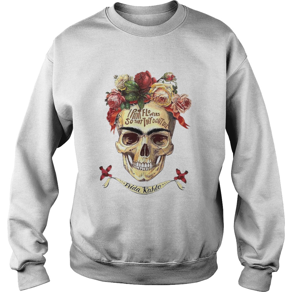I Paint Flowers So That They Dont Die Sweatshirt