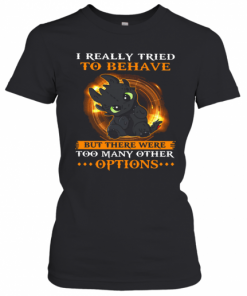 I Really Tried To Behave But There Were Too Many Other Options Toothless Dragon T-Shirt Classic Women's T-shirt