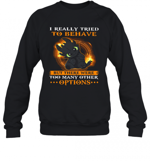 I Really Tried To Behave But There Were Too Many Other Options Toothless Dragon T-Shirt Unisex Sweatshirt