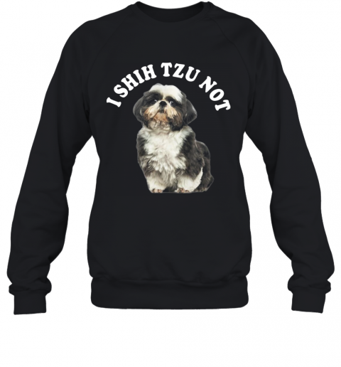 I Shih Tzu Not T-Shirt Unisex Sweatshirt