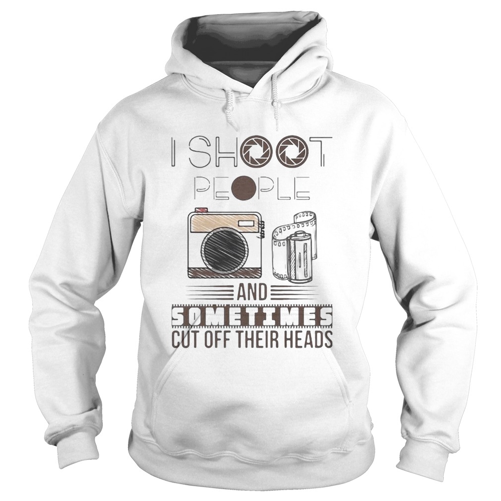 I Shoot People And Sometimes Cut Off Their Heads Camera Hoodie