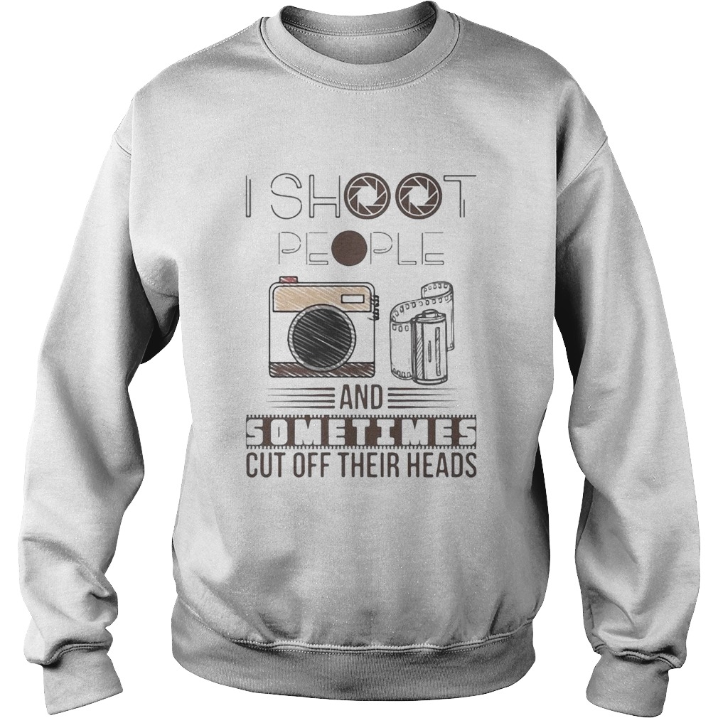 I Shoot People And Sometimes Cut Off Their Heads Camera Sweatshirt