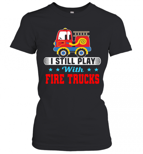 I Still Play With Fire Trucks T-Shirt Classic Women's T-shirt