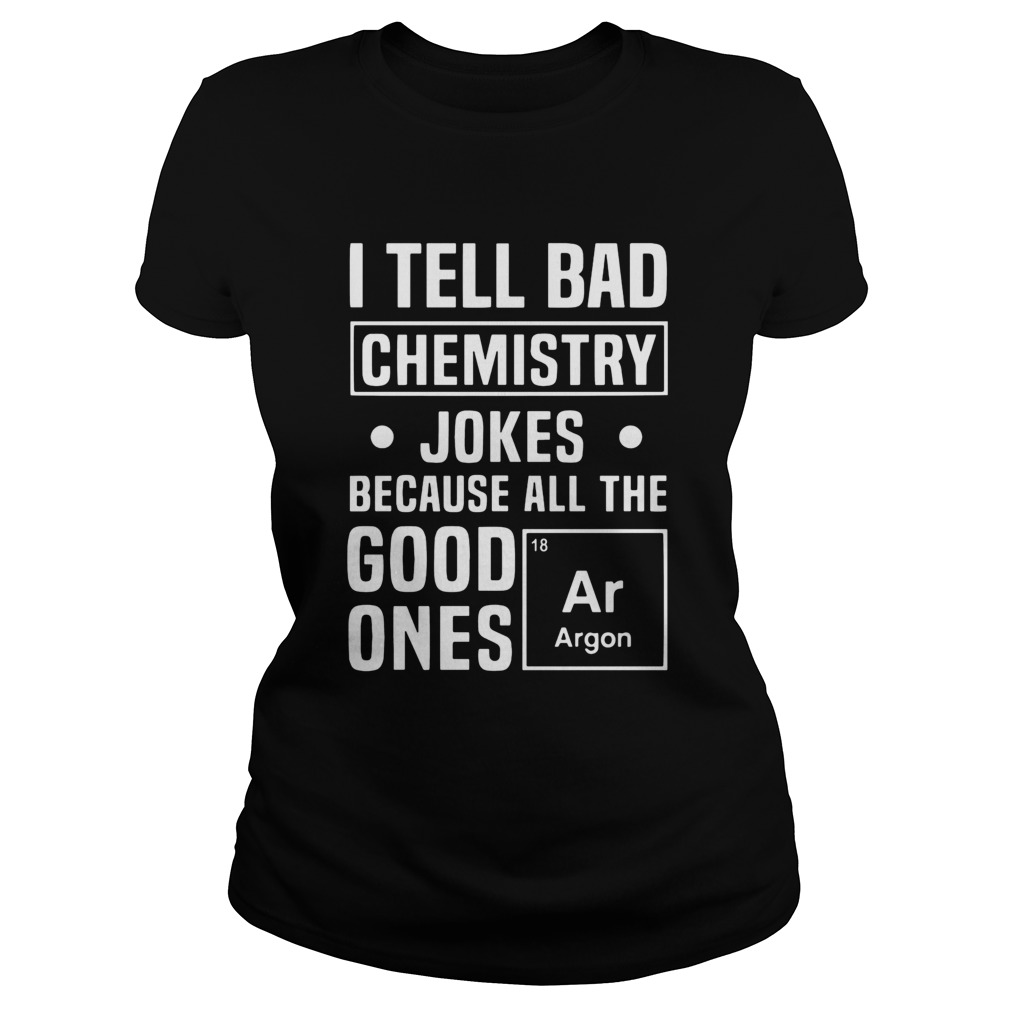 I Tell Bad Chemistry Jokes Because All The Good Ones Argon Classic Ladies