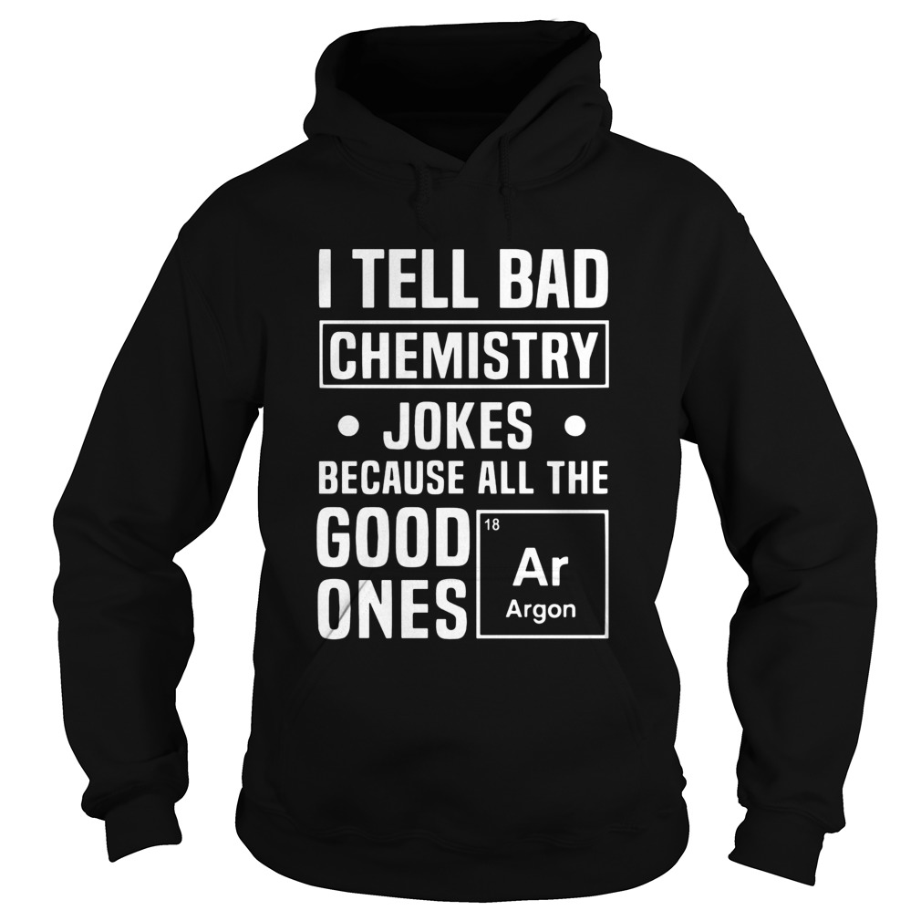 I Tell Bad Chemistry Jokes Because All The Good Ones Argon Hoodie