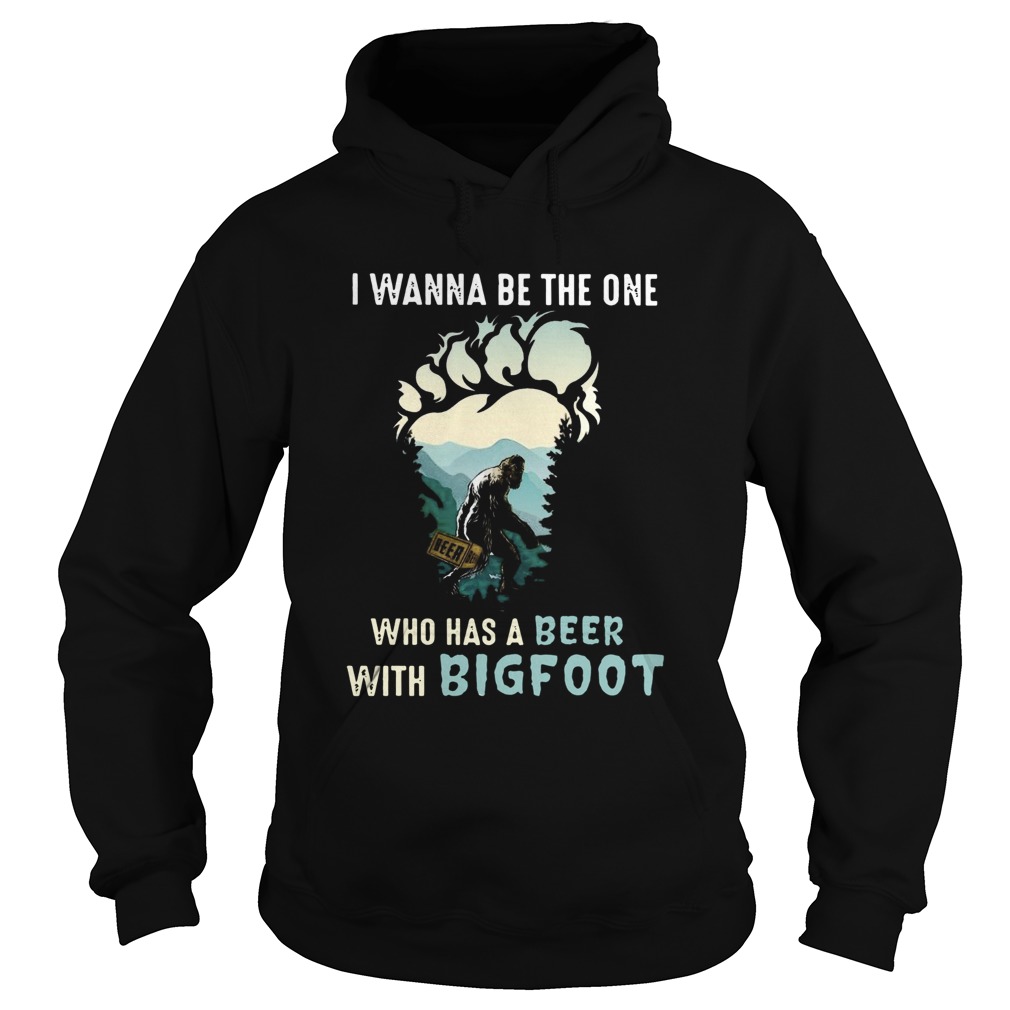 I Wanna Be The One Who Has A Beer With Bigfoot Hoodie