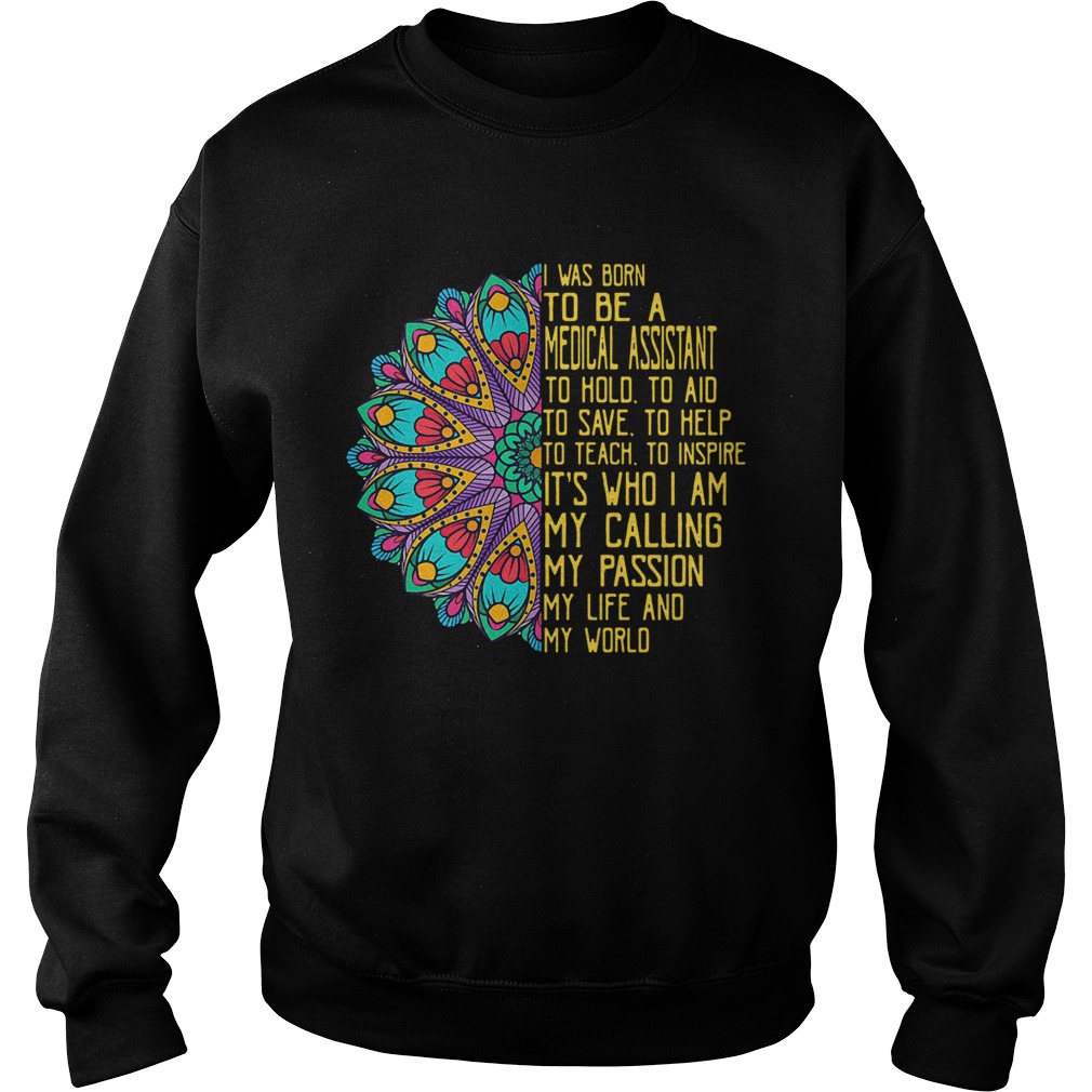 I Was Born To Be A Medical Assistant To Hold To Aid To Save To Help To Teach To Inspire Its Who I A Sweatshirt