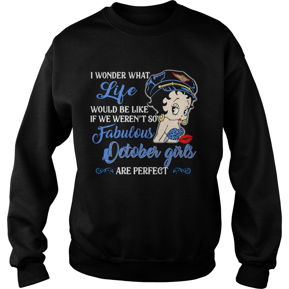 I Wonder What Life Would Be Like If We Werent So Fabulous October Girls Are Perfect Lady Sweatshirt