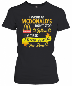 I Work At Mcdonald'S I Don'T Stop When I'M Tired I Stop When I'M Done T-Shirt Classic Women's T-shirt
