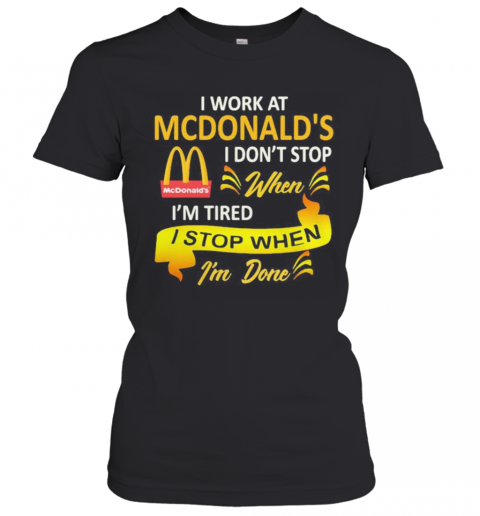 I Work At Mcdonald'S I Don'T Stop When I'M Tired I Stop When I'M Done T-Shirt Classic Women's T-shirt