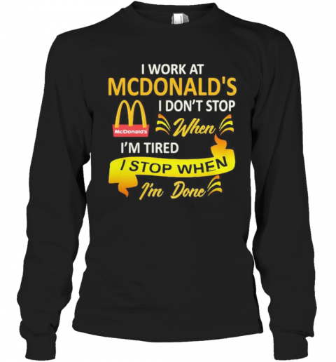 I Work At Mcdonald'S I Don'T Stop When I'M Tired I Stop When I'M Done T-Shirt Long Sleeved T-shirt 
