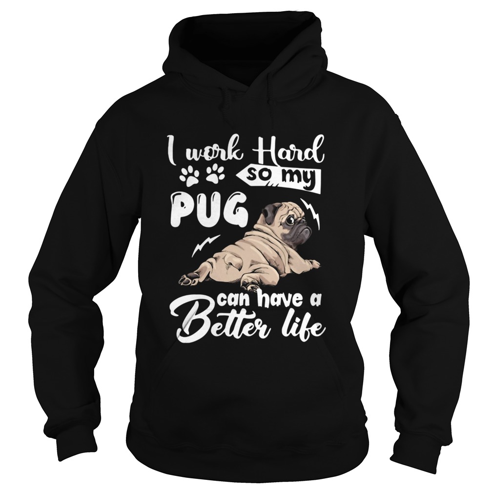 I Work Hard So My Pug Can Have A Better Like Hoodie