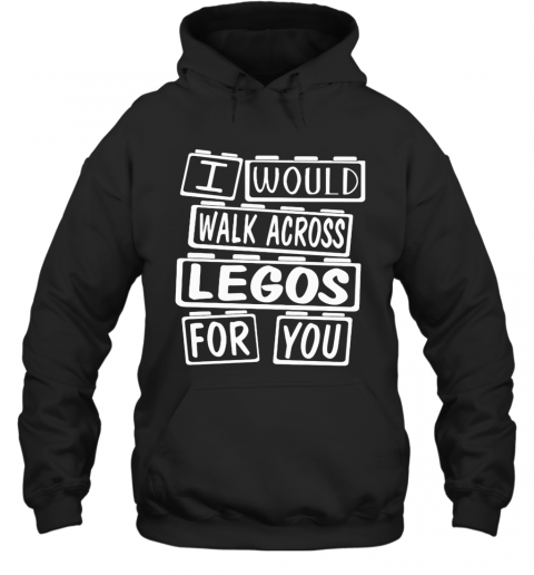 I Would Walk Across Legos For You T-Shirt Unisex Hoodie