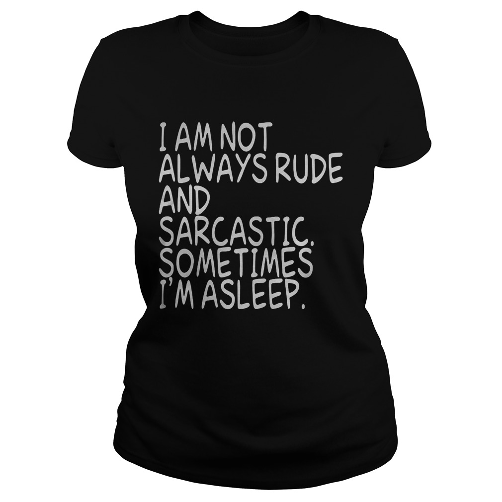 I am not always rude and sarcastic sometimes Im asleep Classic Ladies