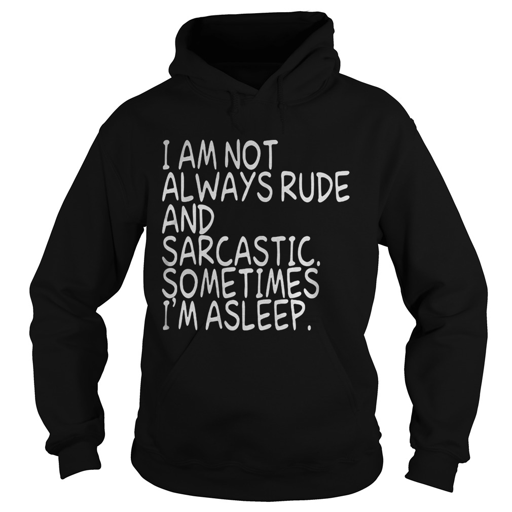 I am not always rude and sarcastic sometimes Im asleep Hoodie