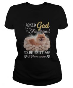 I asked god for a true friend so he sent me a paw pomeranian  Classic Ladies