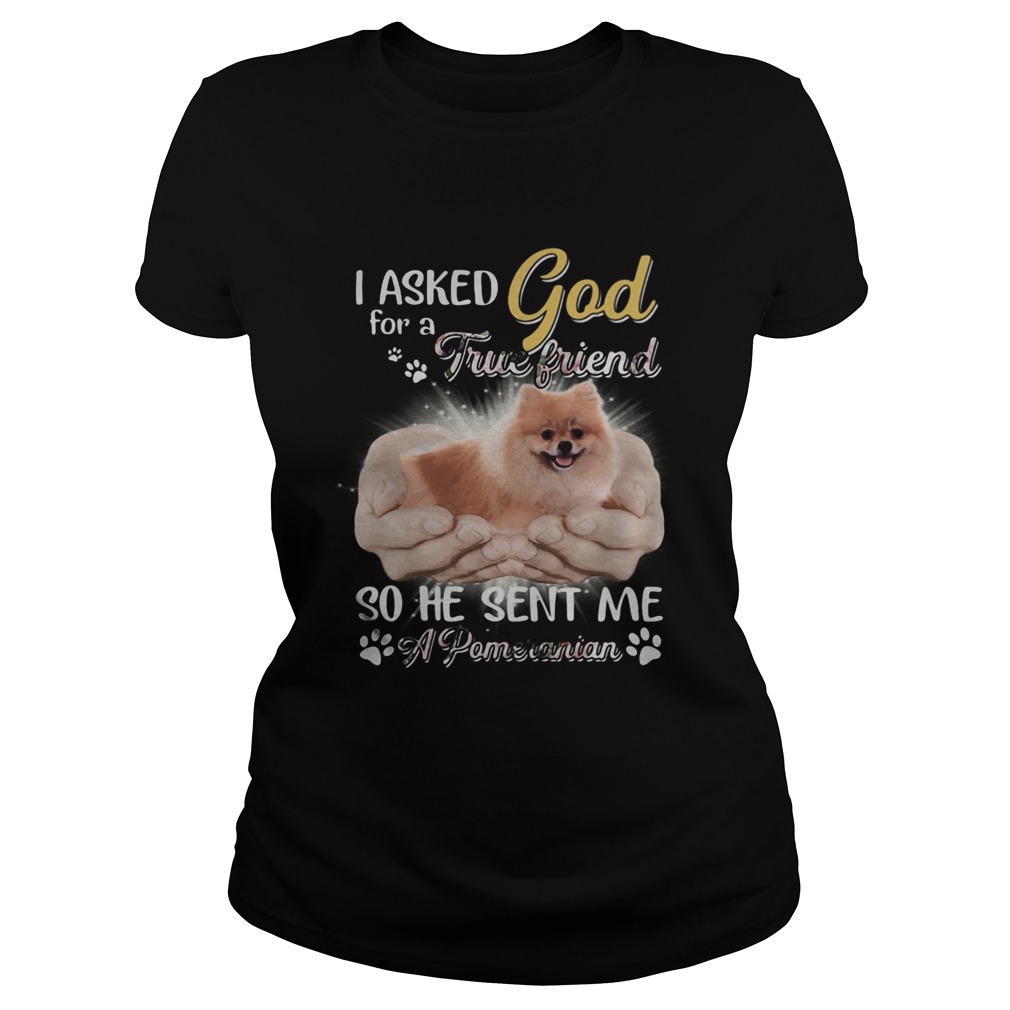 I asked god for a true friend so he sent me a paw pomeranian Classic Ladies