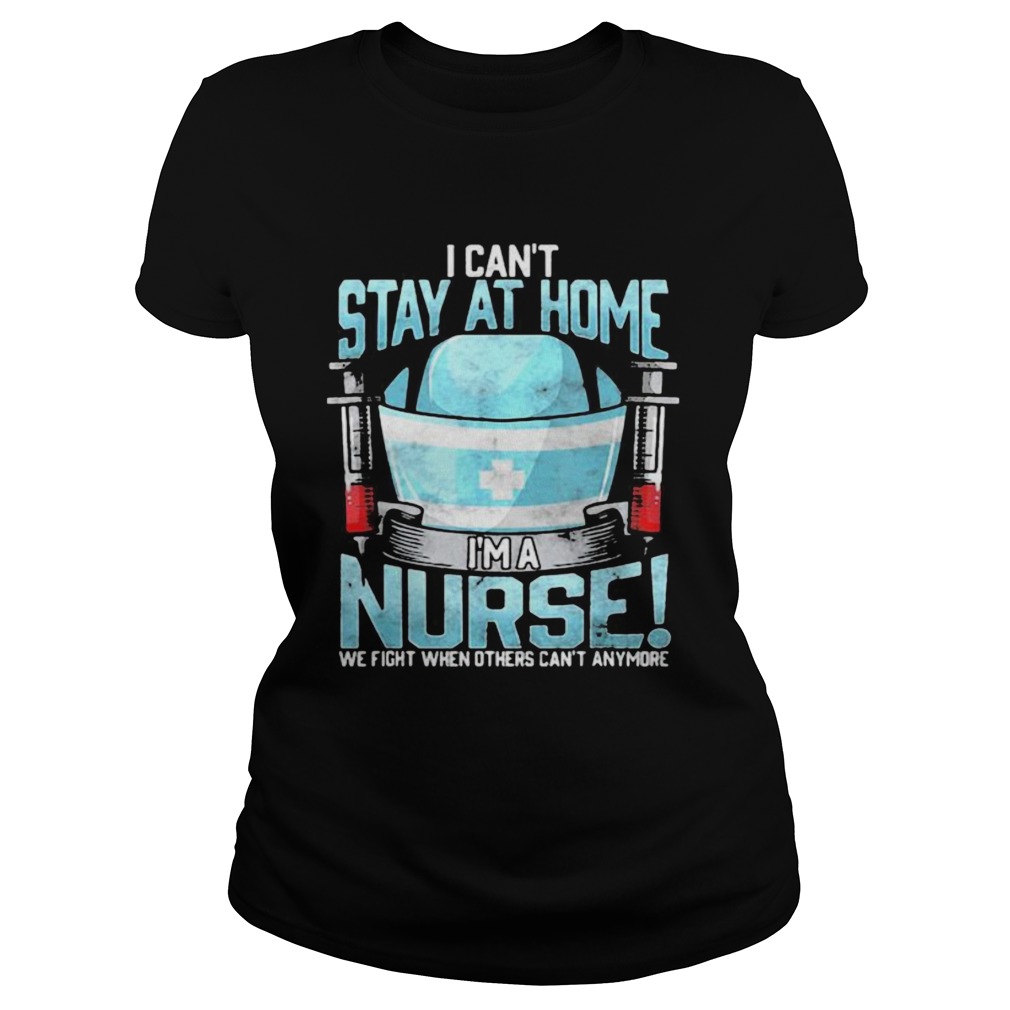 I cant at home im a nurse we fight when others cant anymore Classic Ladies