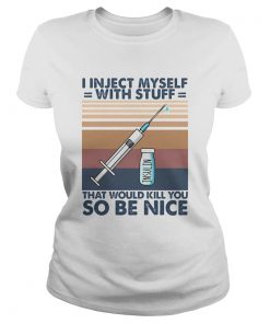 I inject myself with stuff that would kill you so be nice  Classic Ladies