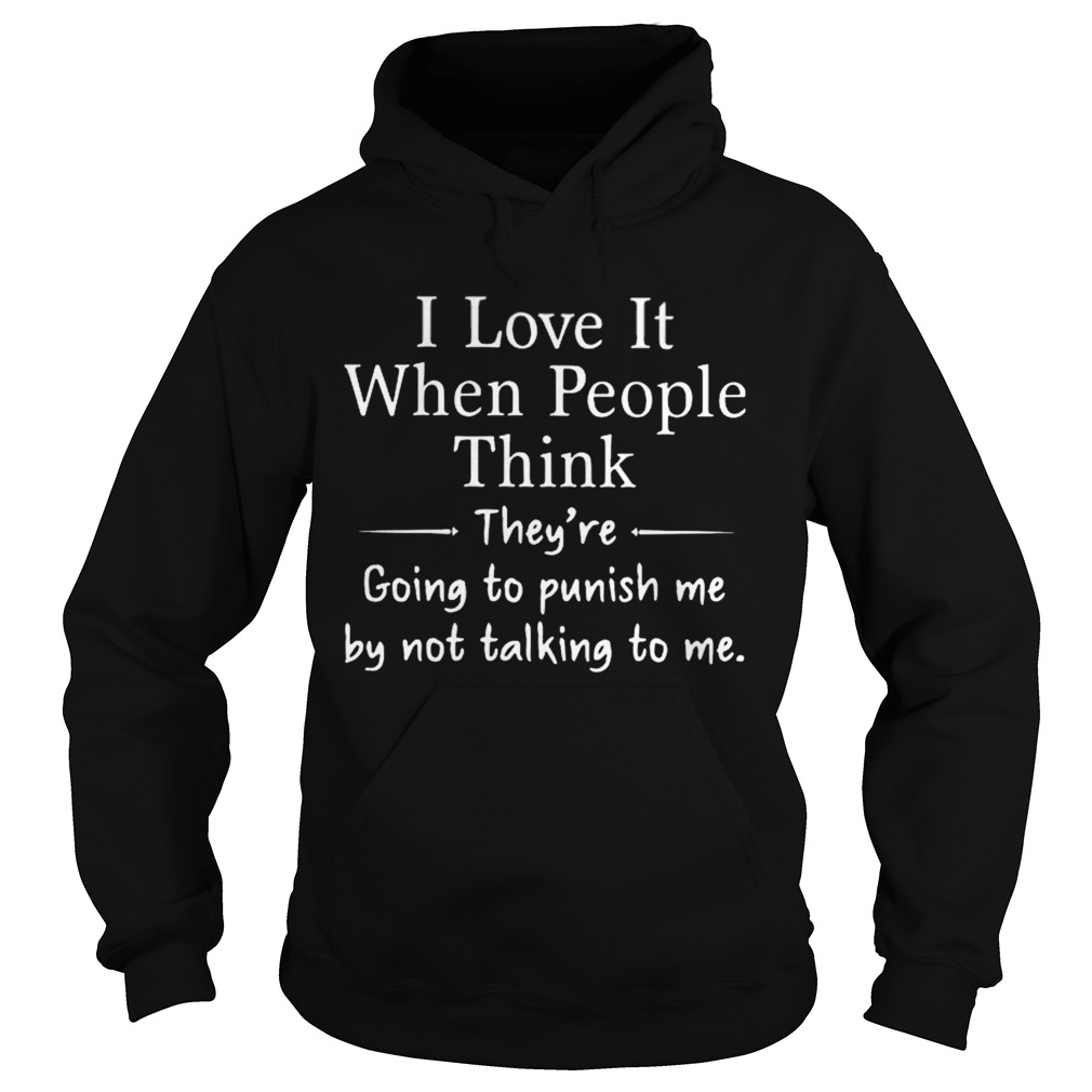 I love it when people think theyre going to punish me by not talking to me Hoodie