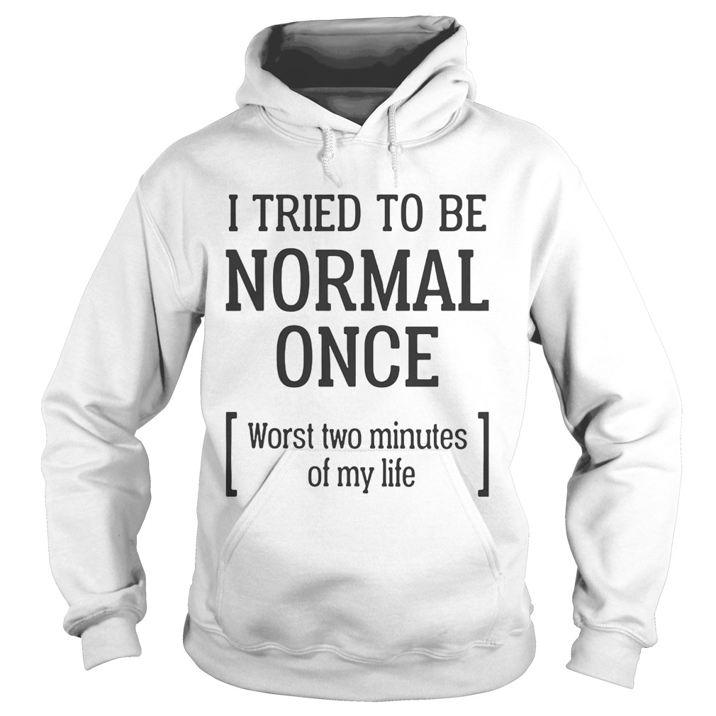 I tried to be normal once Worst two minutes of my life Hoodie