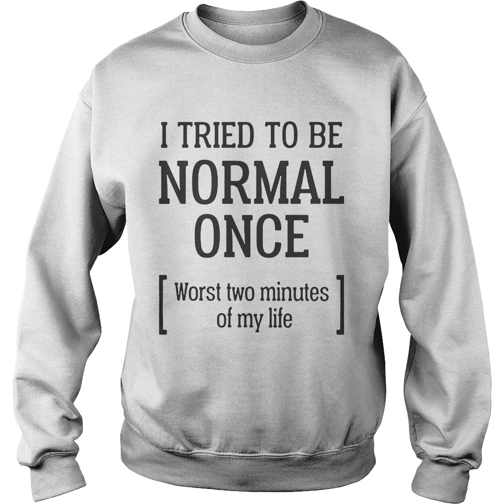 I tried to be normal once Worst two minutes of my life Sweatshirt
