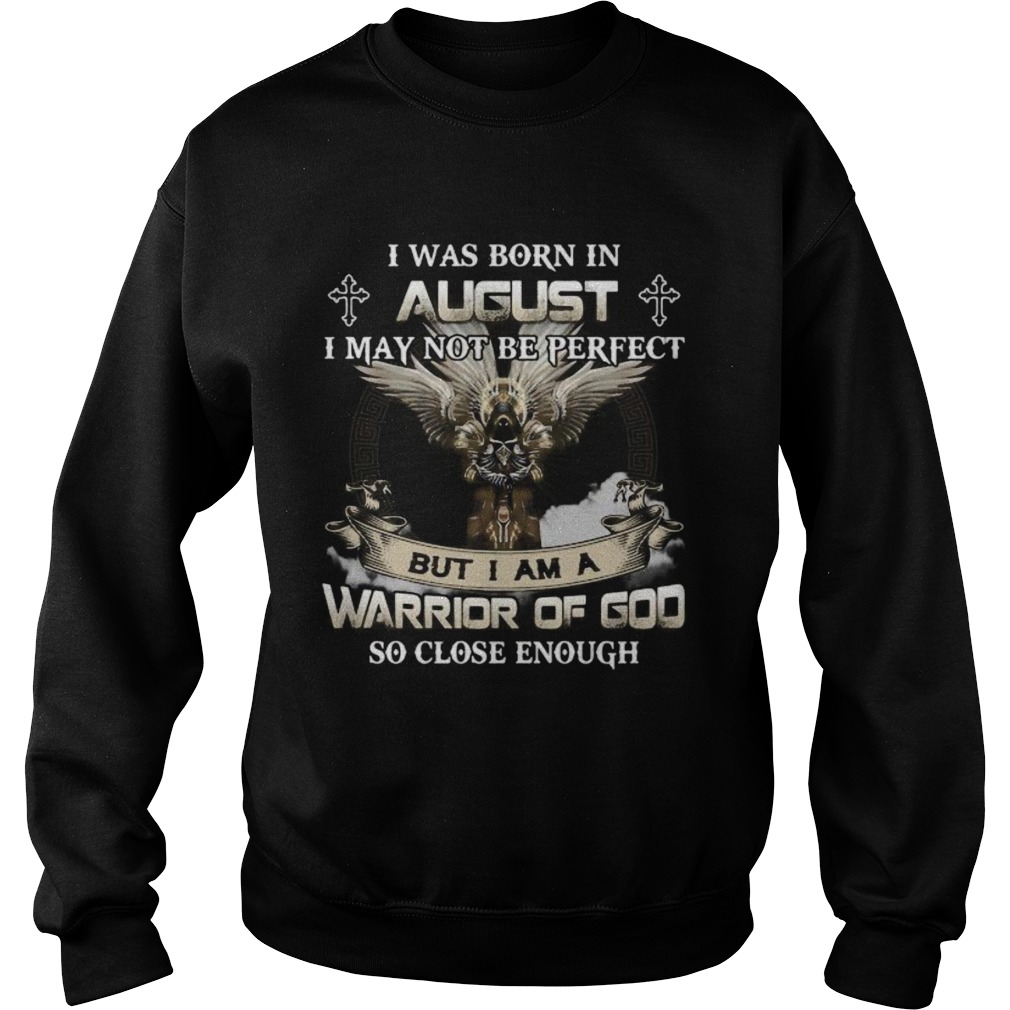 I was born in august i may not be perfect but i am a warrior of god so close enough eagles Sweatshirt