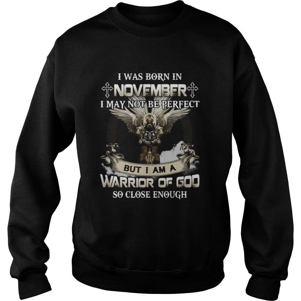 I was born in november i may not be perfect but i am a warrior of god so close enough Sweatshirt
