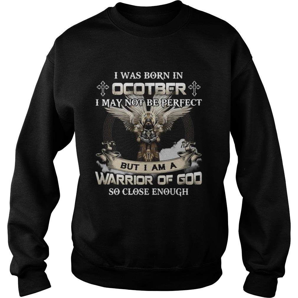 I was born in october i may not be perfect but i am a warrior of god so close enough Sweatshirt