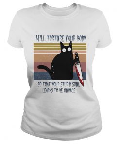 I will torture your body so that your stupid soul learns to be humble Black Cat Horror Bloody With Classic Ladies