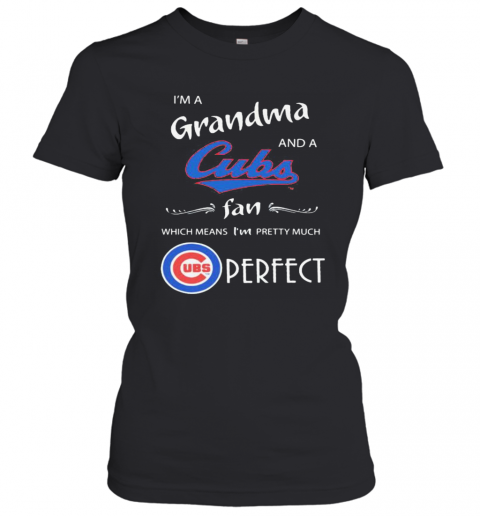I'M A Grandma And A Chicago Cubs Fan Which Means I'M Pretty Much Perfect T-Shirt Classic Women's T-shirt