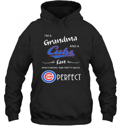 I'M A Grandma And A Chicago Cubs Fan Which Means I'M Pretty Much Perfect T-Shirt Unisex Hoodie