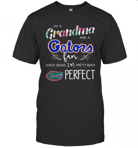 I'M A Grandma And A Gators Fan Which Means I'M Pretty Much Perfect T-Shirt