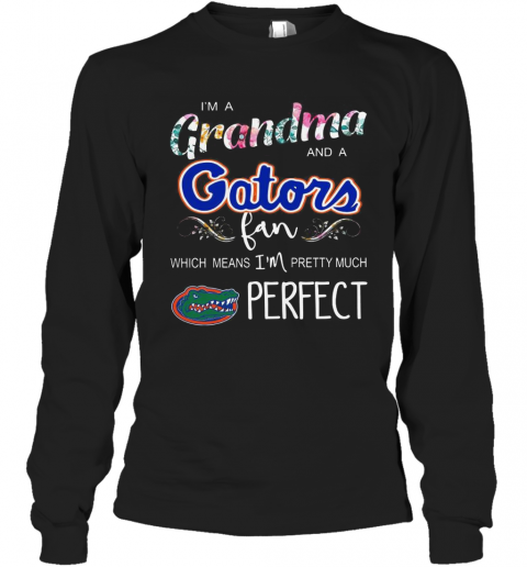 I'M A Grandma And A Gators Fan Which Means I'M Pretty Much Perfect T-Shirt Long Sleeved T-shirt 