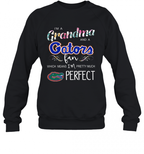 I'M A Grandma And A Gators Fan Which Means I'M Pretty Much Perfect T-Shirt Unisex Sweatshirt